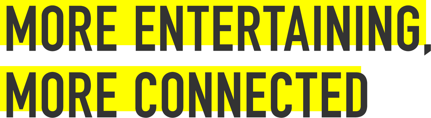 More entertaining, more connected